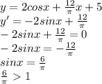 y=2cosx+ \frac{12}{ \pi } x+5\\&#10;y'=-2sinx+ \frac{12}{ \pi } \\&#10;-2sinx+ \frac{12}{ \pi } =0\\&#10;-2sinx = - \frac{12}{ \pi } \\&#10;sinx = \frac{6}{ \pi } \\ \frac{6}{ \pi } \ \textgreater \ 1