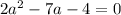 2a^2 - 7a - 4 = 0