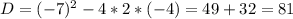 D=(-7)^2-4*2*(-4)=49+32=81