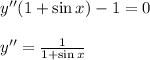 y''(1+\sin x)-1=0\\ \\ y''= \frac{1}{1+\sin x}