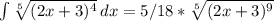 \int\limits { \sqrt[5]{(2x+3) ^{4} } } \, dx=5/18* \sqrt[5]{(2x+3) ^{9} }