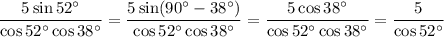 \displaystyle \frac{5\sin52а}{\cos52а\cos38а} = \frac{5\sin(90а-38а)}{\cos52а\cos38а}= \frac{5\cos38а}{\cos52а\cos38а} = \frac{5}{\cos52а}