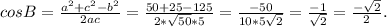 cos B= \frac{a^{2}+c^2-b^2 }{2ac} = \frac{50+25-125}{2* \sqrt{50}*5 } = \frac{-50}{10*5 \sqrt{2} } = \frac{-1}{ \sqrt{2} }= \frac{- \sqrt{2} }{2} .