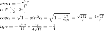 sin \alpha =- \frac{ \sqrt{17} }{17} \\ \alpha \in [ \frac{3 \pi }{2};2 \pi ]\\&#10;cos \alpha = \sqrt{1-sin^2 \alpha } = \sqrt{1- \frac{17}{289} } = \frac{ \sqrt{272} }{17} = \frac{4 \sqrt{17} }{17} \\&#10;tg \alpha =- \frac{ \sqrt{17} }{17}* \frac{17}{4 \sqrt{17} } =- \frac{1}{4} &#10;