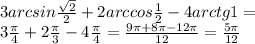 3arcsin \frac{ \sqrt{2} }{2} +2arccos \frac{1}{2} - 4arctg1=\\&#10;3 \frac{ \pi }{4} +2 \frac{ \pi }{3} - 4 \frac{ \pi }{4} = \frac{9 \pi +8 \pi-12 \pi }{12} = \frac{5 \pi }{12}