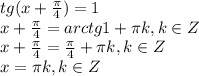 tg(x+ \frac{ \pi }{4} )= 1\\&#10;x+ \frac{ \pi }{4}=arctg1+ \pi k, k \in Z\\&#10;x+ \frac{ \pi }{4}=\frac{ \pi }{4}+ \pi k, k \in Z\\&#10;x= \pi k, k \in Z\\