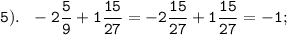 \displaystyle \tt 5). \ \ -2\frac{5}{9}+1\frac{15}{27}=-2\frac{15}{27}+1\frac{15}{27}=-1;