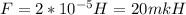 F = 2*10^{-5} H = 20 mkH