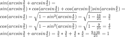 sin(arcsin \frac{3}{5} + arcsin\frac{4}{5}) = \\&#10;sin(arcsin \frac{3}{5} ) *cos(arcsin\frac{4}{5}) + cos(arcsin \frac{3}{5})sin( arcsin\frac{4}{5})=\\&#10;cos(arcsin\frac{4}{5})= \sqrt{1-sin^2(arcsin\frac{4}{5})}= \sqrt{1- \frac{16}{25} }= \frac{3}{5} \\&#10;cos(arcsin\frac{3}{5})= \sqrt{1-sin^2(arcsin\frac{3}{5})}= \sqrt{1- \frac{9}{25} }= \frac{4}{5} \\&#10;sin(arcsin \frac{3}{5} + arcsin\frac{4}{5}) = \frac{3}{5}* \frac{3}{5} + \frac{4}{5}* \frac{4}{5}= \frac{9+16}{25}=1