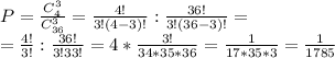 P= \frac{C_{4}^{3}}{C_{36}^{3}} = \frac{4!}{3!(4-3)!}: \frac{36!}{3!(36-3)!}=\\&#10; = \frac{4!}{3!}: \frac{36!}{3!33!}=4* \frac{3!}{34*35*36}= \frac{1}{17*35*3} = \frac{1}{1785}