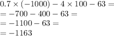 0.7 \times ( - 1000) - 4 \times 100 - 63 = \\ = - 700 - 400 - 63 = \\ = - 1100 - 63 = \\ = - 1163