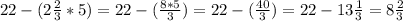 22 - (2\frac{2}{3}*5) = 22 - (\frac{8*5}{3}) = 22 - (\frac{40}{3}) = 22 - 13\frac{1}{3} = 8\frac{2}{3}