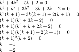 k^3+4k^2+5k+2=0\\ k^3+k^2+3k^2+3k+2k+2=0\\ k^2(k+1)+3k(k+1)+2(k+1)=0\\ (k+1)(k^2+3k+2)=0\\ (k+1)(k^2+k+2k+2)=0\\ (k+1)(k(k+1)+2(k+1))=0\\ (k+1)^2(k+2)=0\\ k=-1\\ k=-2