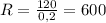 R = \frac{120}{0,2} = 600