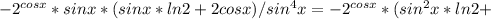 -2 ^{cosx} *sinx*(sinx*ln2+2cosx)/sin^4x=-2 ^{cosx} *(sin^2x*ln2+