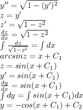 y''=\sqrt{1-(y')^2}\\&#10;z=y'\\&#10;z'=\sqrt{1-z^2}\\&#10; \frac{dz}{dx} =\sqrt{1-z^2}\\&#10;\int \frac{dz}{\sqrt{1-z^2}} =\int dx\\&#10;arcsinz=x+C_1\\&#10;z=sin(x+C_1)\\&#10;y'=sin(x+C_1)\\&#10; \frac{dy}{dx}=sin(x+C_1)\\&#10;\int dy = \int sin(x+C_1)dx\\&#10;y=-cos(x+C_1)+C_2