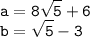 \tt\displaystyle a=8\sqrt{5}+6\\b=\sqrt{5}-3