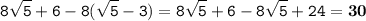 \tt\displaystyle 8\sqrt{5}+6-8(\sqrt{5}-3)=8\sqrt{5}+6-8\sqrt{5}+24=\bold{30}