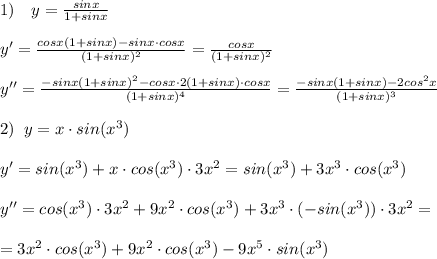 1)\quad y= \frac{sinx}{1+sinx} \\\\y'= \frac{cosx(1+sinx)-sinx\cdot cosx}{(1+sinx)^2} =\frac{cosx}{(1+sinx)^2} \\\\y''= \frac{-sinx(1+sinx)^2-cosx\cdot 2(1+sinx)\cdot cosx}{(1+sinx)^4} = \frac{-sinx(1+sinx)-2cos^2x}{(1+sinx)^3}\\\\2)\; \; y=x\cdot sin(x^3)\\\\y'=sin(x^3)+x\cdot cos(x^3)\cdot 3x^2=sin(x^3)+3x^3\cdot cos(x^3)\\\\y''=cos(x^3)\cdot 3x^2+9x^2\cdot cos(x^3)+3x^3\cdot (-sin(x^3))\cdot 3x^2=\\\\=3x^2\cdot cos(x^3)+9x^2\cdot cos(x^3)-9x^5\cdot sin(x^3)