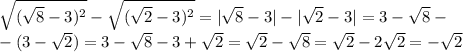 \sqrt{( \sqrt{8} -3) ^ 2} - \sqrt{( \sqrt{2} -3) ^ 2} = |\sqrt{8} -3|-|\sqrt{2} -3|=3-\sqrt{8}-\\-(3-\sqrt{2})=3-\sqrt{8}-3+ \sqrt{2} = \sqrt{2}- \sqrt{8} =\sqrt{2}- 2\sqrt{2}= -\sqrt{2}