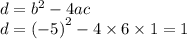 d = {b}^{2} - 4ac \\ d ={( - 5)}^{2} - 4 \times 6 \times 1 = 1