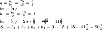 q= \frac{b_3}{b_2} = \frac{25}{15} = \frac{5}{3} \\&#10;b_2=b_1q\\&#10;b_1= \frac{b_2}{q} = \frac{15}{ \frac{5}{3} } =9\\&#10;b_4=b_3q=25* \frac{5}{3} = \frac{125}{3} =41 \frac{2}{3} \\&#10;S_4=b_1+b_2+b_3+b_4=9+15+25+41 \frac{2}{3} =90 \frac{2}{3}