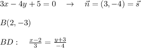 3x-4y+5=0\quad \to \quad \vec{n}=(3,-4)=\vec{s}\\\\B(2,-3)\\\\ BD:\quad \frac{x-2}{3} = \frac{y+3}{-4}