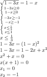 \sqrt{1-3x}=1-x\\&#10; \left \{ {{1-3x \geq 0} \atop {1-x \geq 0}} \right. \\&#10; \left \{ {{-3x \geq -1} \atop {-x \geq -1}} \right. \\&#10; \left \{ {{x \leq \frac{1}{3} } \atop {x \leq 1}} \right. \\&#10;x \leq \frac{1}{3}\\&#10;1-3x=(1-x)^2\\&#10;1-3x=1-2x+x^2\\&#10;x^2+x=0\\&#10;x(x+1)=0\\&#10;x_1=0\\&#10;x_2=-1&#10;