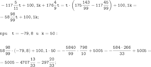 \displaystyle \tt -117\frac{5}{11}t+100,1k+176\frac{4}{9}t=t\cdot\bigg(175\frac{143}{99}-117\frac{45}{99}\bigg)+100,1k=\\\\=58\frac{98}{99}t+100,1k;\\\\\\npu \ \ \ t=-79,8 \ \ u \ \ k=50:\\\\\\58\frac{98}{99}\cdot(-79,8)+100,1\cdot50=-\frac{5840}{99}\cdot\frac{798}{10}+5005=-\frac{584\cdot266}{33}+5005=\\\\=5005-4707\frac{13}{33}=297\frac{20}{33};