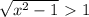 \sqrt{x^2-1} \ \textgreater \ 1