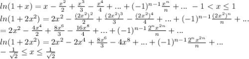 ln(1+x)=x- \frac{x^2}{2} + \frac{x^3}{3} - \frac{x^4}{4} +...+(-1)^{n-1} \frac{x^n}{n} +... \ -1 \ \textless \ x \leq 1\\&#10;ln(1+2x^2)=2x^2- \frac{(2x^2)^2}{2} + \frac{(2x^2)^3}{3}- \frac{(2x^2)^4}{4} +...+(-1)^{n-1} \frac{(2x^2)^n}{n} +...\\=&#10;2x^2- \frac{4x^4}{2} + \frac{8x^6}{3} - \frac{16x^8}{4} +...+(-1)^{n-1} \frac{2^nx^{2n}}{n} +...\\&#10;ln(1+2x^2)=2x^2- 2x^4+ \frac{8x^6}{3} - 4x^8 +...+(-1)^{n-1} \frac{2^nx^{2n}}{n} +...\\&#10;\ - \frac{1}{ \sqrt{2} } \leq x \leq \frac{1}{ \sqrt{2} } &#10;