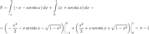 S=\displaystyle \int\limits^0_{-1} {(-x-\arcsin x)} \, dx + \int\limits^1_0 {(x+\arcsin x)} \, dx =\\ \\ \\ =\bigg(- \frac{x^2}{2} -x\arcsin x- \sqrt{1-x^2} \bigg)\bigg|^0_{-1}+\bigg( \frac{x^2}{2} +x\arcsin x+ \sqrt{1-x^2} \bigg)\bigg|^1_0=\pi -1