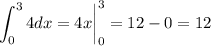 \displaystyle \int^3_0 4dx= 4x\bigg|^3_0=12-0=12