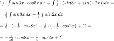 1)\; \; \int sin3x\cdot cos5x\, dx=\int \frac{1}{2}\cdot (sin8x+sin(-2x))dx=\\\\=\frac{1}{2} \int sin8x\, dx- \frac{1}{2}\int sin2x\, dx=\\\\=\frac{1}{2}\cdot (-\frac{1}{8}\cdot cos8x)-\frac{1}{2} \cdot (- \frac{1}{2}\cdot cos2x)+C =\\\\= -\frac{1}{16} \cdot cos8x+ \frac{1}{4}\cdot cos2x+C