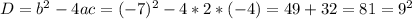 D=b^2-4ac=(-7)^2-4*2*(-4)=49+32=81=9^2