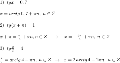 1)\; \; tgx=0,7\\\\x=arctg\, 0,7+\pi n,\; n\in Z\\\\2)\; \; tg(x+\pi )=1\\\\x+\pi =\frac{\pi}{4}+\pi n,n\in Z\quad \to \quad x=-\frac{3\pi}{4}+\pi n,\; n\in Z\\\\3)\; \; tg \frac{x}{2}=4\\\\ \frac{x}{2}=arctg\, 4+\pi n,\; n\in Z\; \; \to \; \; x=2\, arctg\, 4+2\pi n,\; n\in Z