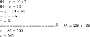 64-x=91:7\\&#10;64-x=13\\&#10;-x=13-64\\&#10;-x=-51\\&#10;x=51\\&#10;=================&#10;х-85=350+150\\&#10;x-85=500\\&#10;x=585