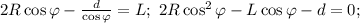 2R\cos \varphi - \frac{d}{\cos \varphi}=L;\ 2R\cos^2\varphi-L\cos\varphi -d=0;