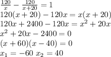 \frac{120}{x} - \frac{120}{x+20} =1\\&#10;120(x+20)-120x=x(x+20)\\&#10;120x+2400-120x=x^2+20x\\&#10;x^2+20x-2400=0\\&#10;(x+60)(x-40)=0\\&#10;x_1=-60 \ x_2=40