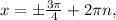 x=б \frac{ 3 \pi }{4} +2 \pi n,