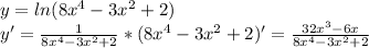 y=ln(8x^4-3x^2+2)\\&#10;y'= \frac{1}{8x^4-3x^2+2}*(8x^4-3x^2+2)'= \frac{32x^3-6x}{8x^4-3x^2+2}