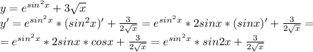 y=e^{sin^2x}+3 \sqrt{x} \\&#10;y'=e^{sin^2x}*(sin^2x)'+ \frac{3}{2 \sqrt{x} } =e^{sin^2x}*2sinx*(sinx)'+ \frac{3}{2 \sqrt{x} } =\\&#10;=e^{sin^2x}*2sinx*cosx+ \frac{3}{2 \sqrt{x} } =e^{sin^2x}*sin2x+ \frac{3}{2 \sqrt{x} }&#10;