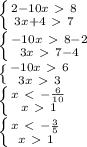 \left \{ {{2-10x\ \textgreater \ 8} \atop {3x+4\ \textgreater \ 7}} \right. \\&#10; \left \{ {{-10x\ \textgreater \ 8-2} \atop {3x\ \textgreater \ 7-4}} \right. \\&#10; \left \{ {{-10x\ \textgreater \ 6} \atop {3x\ \textgreater \ 3}} \right. \\&#10; \left \{ {{x\ \textless \ -\frac{6}{10} } \atop {x\ \textgreater \ 1}} \right. \\&#10; \left \{ {{x\ \textless \ -\frac{3}{5} } \atop {x\ \textgreater \ 1}} \right. \\