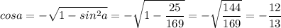 \displaystyle cosa=- \sqrt{1-sin^2a}=- \sqrt{1- \frac{25}{169}}=- \sqrt{ \frac{144}{169}} =- \frac{12}{13}