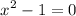 $x^2-1=0$