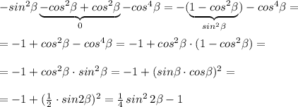 -sin^2 \beta \underbrace {-cos^2\beta +cos^2\beta }_{0}-cos^4 \beta = -(\underbrace {1-cos^2\beta }_{sin^2\beta })-cos^4 \beta =\\\\=-1+cos^2 \beta -cos^4\beta =-1+cos^2 \beta \cdot (1-cos^2 \beta )=\\\\=-1+cos^2\beta \cdot sin^2 \beta =-1+(sin \beta \cdot cos \beta )^2=\\\\=-1+(\frac{1}{2}\cdot sin2 \beta )^2=\frac{1}{4}\, sin^2\, 2 \beta -1