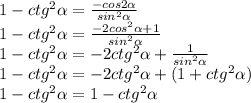 1-ctg^{2} \alpha =\frac{-cos2 \alpha}{sin^{2} \alpha}\\1-ctg^{2} \alpha= \frac{-2cos^{2} \alpha +1 }{sin^{2} \alpha }\\1-ctg^{2} \alpha= -2ctg^{2} \alpha + \frac{1}{sin^{2} \alpha }\\1-ctg^{2} \alpha = -2ctg^{2} \alpha +(1+ctg^{2} \alpha )\\1-ctg^{2} \alpha =1-ctg^{2} \alpha