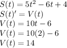 S(t)=5t^{2}-6t+4\\S(t)'=V(t)\\V(t)=10t-6\\V(t)=10(2)-6\\V(t)=14