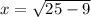 x= \sqrt{25-9}