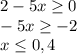 2-5x \geq 0\\&#10;-5x \geq -2\\&#10;x \leq 0,4